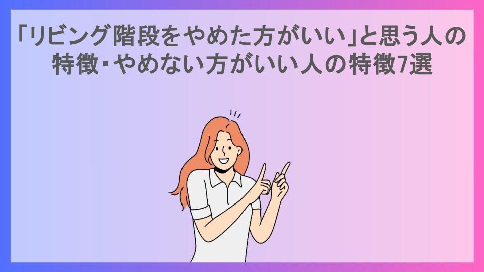 「リビング階段をやめた方がいい」と思う人の特徴・やめない方がいい人の特徴7選